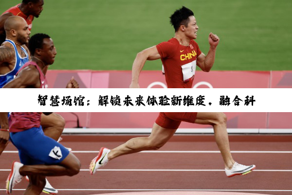 智慧场馆：解锁未来体验新维度，融合科技与人文的最新实践探索