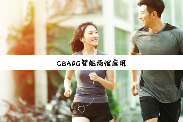CBA5G智(zhì)能(néng)场(chǎng)馆(guǎn)应(yīng)用(yòng)