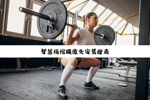 智慧场馆摄像头安装指南