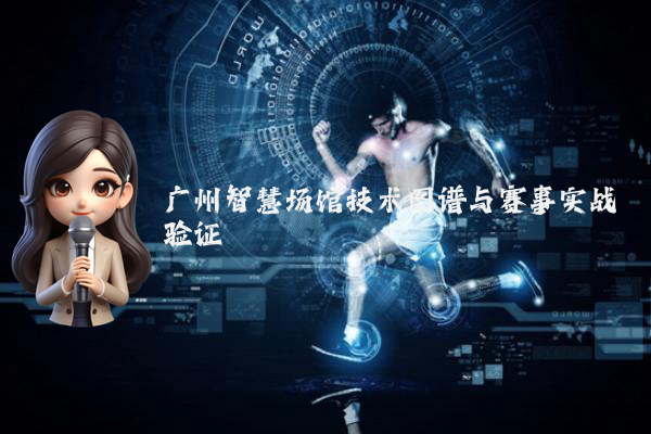 广州智慧场馆技术图谱与赛事实战验证
