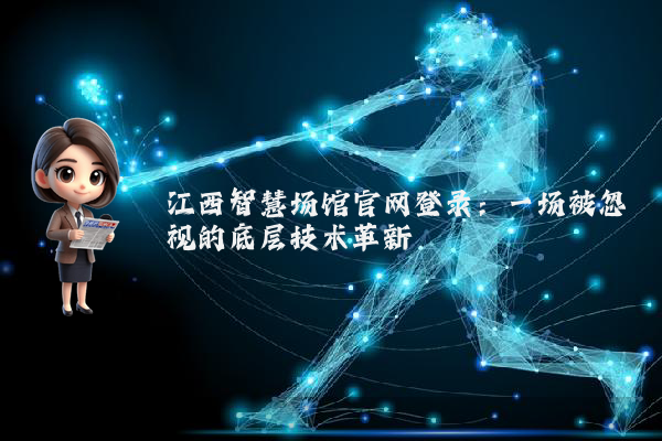 江西智慧场馆官网登录：一场被忽视的底层技术革新