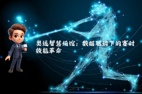 奥运智慧场馆:数据驱动下的赛时效能革命